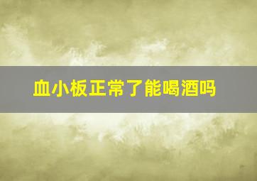 血小板正常了能喝酒吗