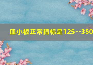 血小板正常指标是125--350