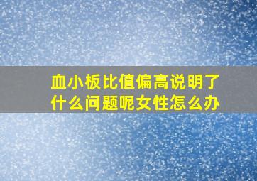 血小板比值偏高说明了什么问题呢女性怎么办