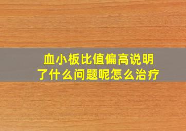 血小板比值偏高说明了什么问题呢怎么治疗