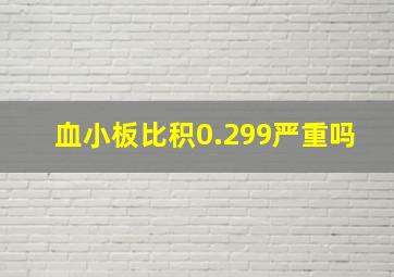 血小板比积0.299严重吗