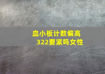 血小板计数偏高322要紧吗女性