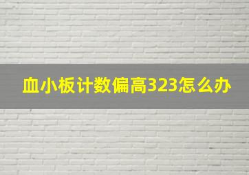 血小板计数偏高323怎么办