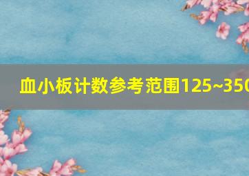 血小板计数参考范围125~350