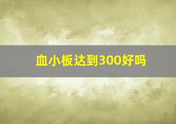 血小板达到300好吗