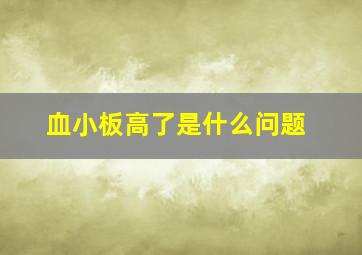 血小板高了是什么问题