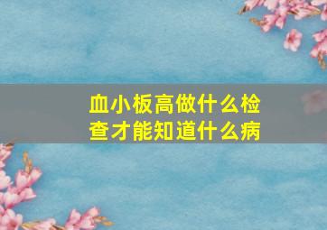 血小板高做什么检查才能知道什么病