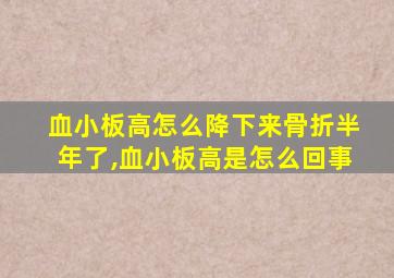 血小板高怎么降下来骨折半年了,血小板高是怎么回事