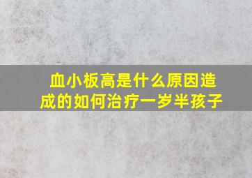 血小板高是什么原因造成的如何治疗一岁半孩子