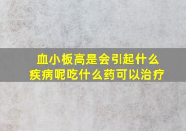 血小板高是会引起什么疾病呢吃什么药可以治疗