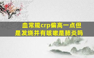 血常规crp偏高一点但是发烧并有咳嗽是肺炎吗