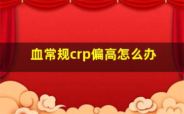 血常规crp偏高怎么办