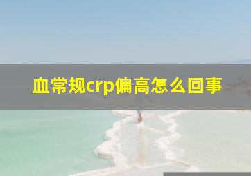 血常规crp偏高怎么回事