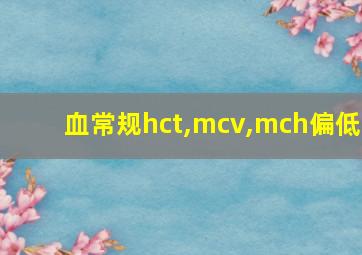 血常规hct,mcv,mch偏低