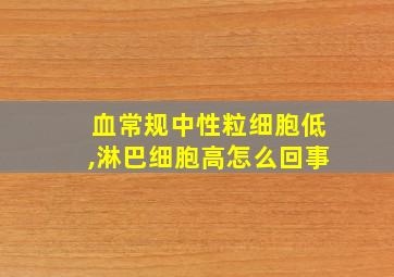 血常规中性粒细胞低,淋巴细胞高怎么回事