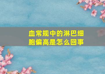 血常规中的淋巴细胞偏高是怎么回事