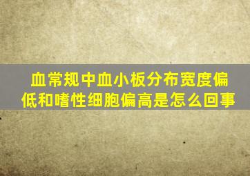 血常规中血小板分布宽度偏低和嗜性细胞偏高是怎么回事