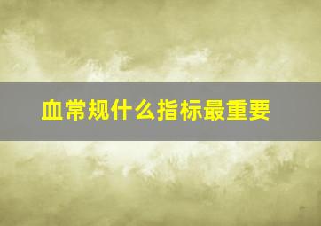 血常规什么指标最重要