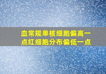 血常规单核细胞偏高一点红细胞分布偏低一点