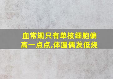 血常规只有单核细胞偏高一点点,体温偶发低烧