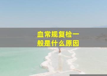 血常规复检一般是什么原因