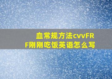 血常规方法cvvFRF刚刚吃饭英语怎么写