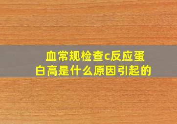 血常规检查c反应蛋白高是什么原因引起的