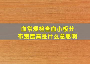 血常规检查血小板分布宽度高是什么意思啊