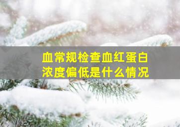 血常规检查血红蛋白浓度偏低是什么情况