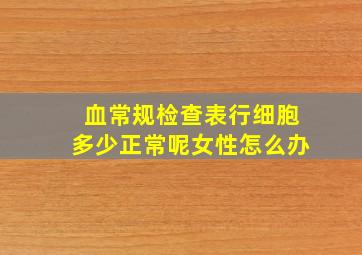 血常规检查表行细胞多少正常呢女性怎么办