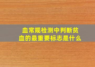 血常规检测中判断贫血的最重要标志是什么