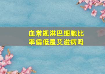 血常规淋巴细胞比率偏低是艾滋病吗