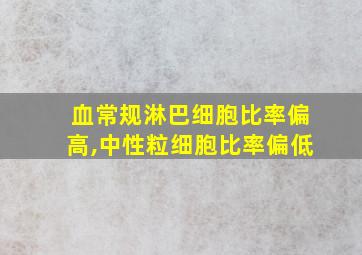 血常规淋巴细胞比率偏高,中性粒细胞比率偏低