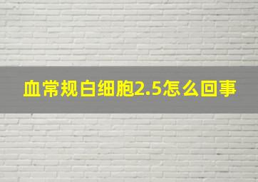 血常规白细胞2.5怎么回事