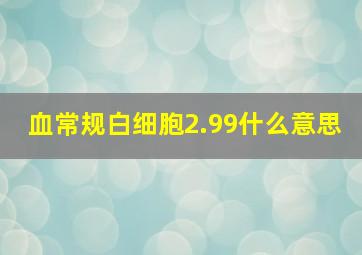 血常规白细胞2.99什么意思