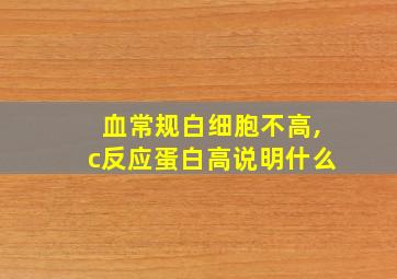 血常规白细胞不高,c反应蛋白高说明什么