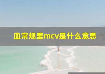 血常规里mcv是什么意思