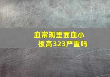 血常规里面血小板高323严重吗