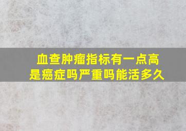 血查肿瘤指标有一点高是癌症吗严重吗能活多久