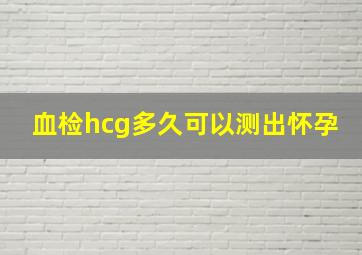 血检hcg多久可以测出怀孕