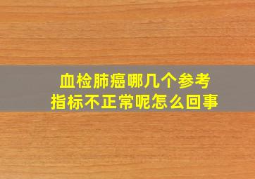 血检肺癌哪几个参考指标不正常呢怎么回事