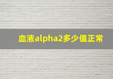 血液alpha2多少值正常