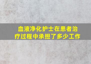 血液净化护士在患者治疗过程中承担了多少工作