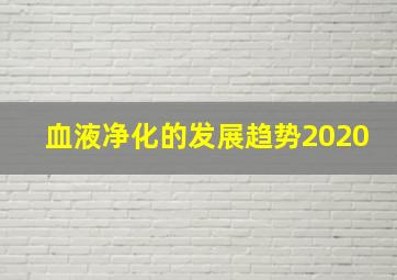 血液净化的发展趋势2020