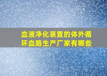 血液净化装置的体外循环血路生产厂家有哪些