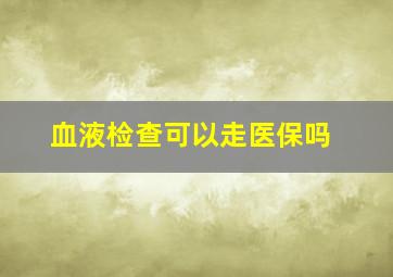 血液检查可以走医保吗