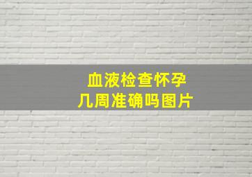 血液检查怀孕几周准确吗图片