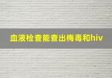 血液检查能查出梅毒和hiv