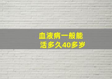 血液病一般能活多久40多岁