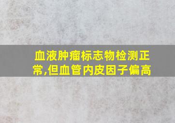 血液肿瘤标志物检测正常,但血管内皮因子偏高